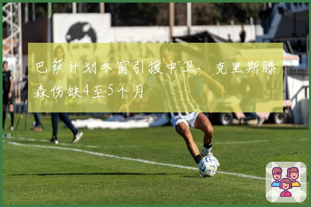 巴萨计划冬窗引援中卫，克里斯滕森伤缺4至5个月