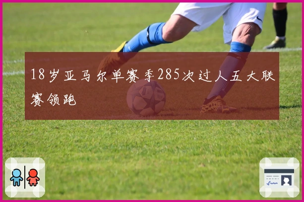 18岁亚马尔单赛季285次过人五大联赛领跑