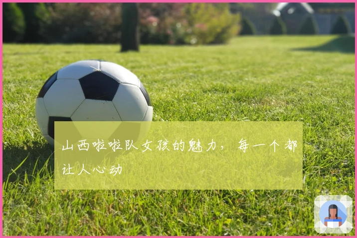 山西啦啦队女孩的魅力，每一个都让人心动