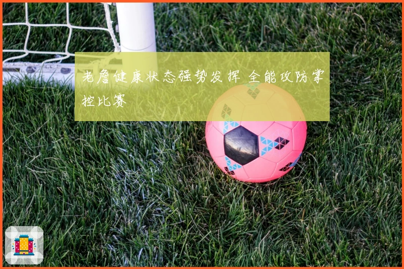 老詹健康状态强势发挥 全能攻防掌控比赛