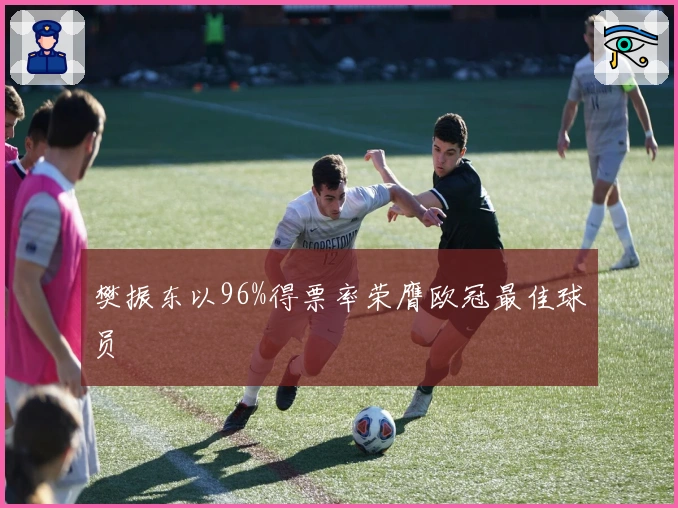 樊振东以96%得票率荣膺欧冠最佳球员