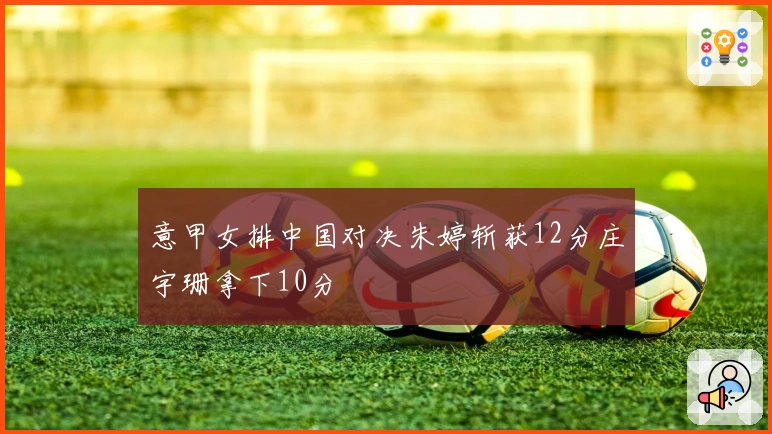 意甲女排中国对决朱婷斩获12分庄宇珊拿下10分