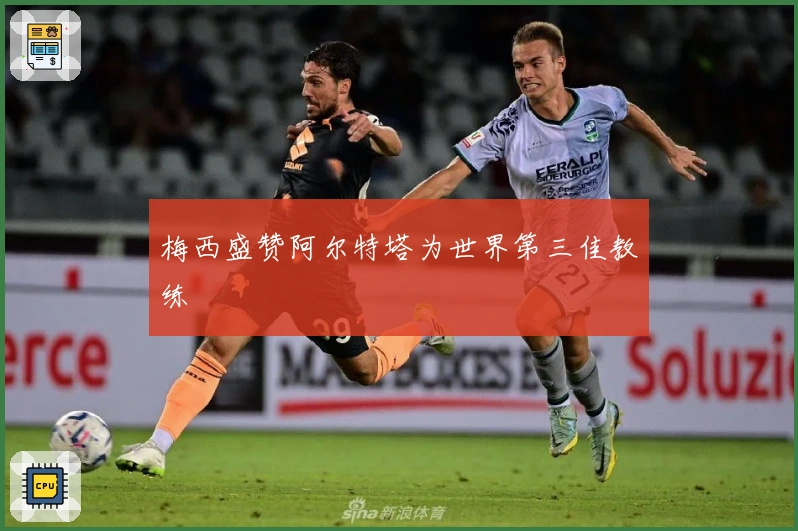 梅西盛赞阿尔特塔为世界第三佳教练