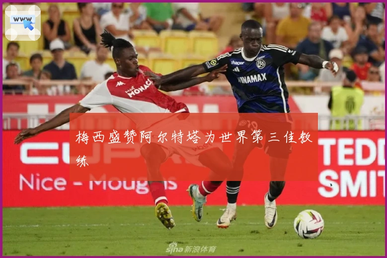 梅西盛赞阿尔特塔为世界第三佳教练